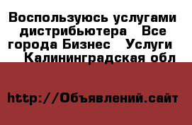 Воспользуюсь услугами дистрибьютера - Все города Бизнес » Услуги   . Калининградская обл.